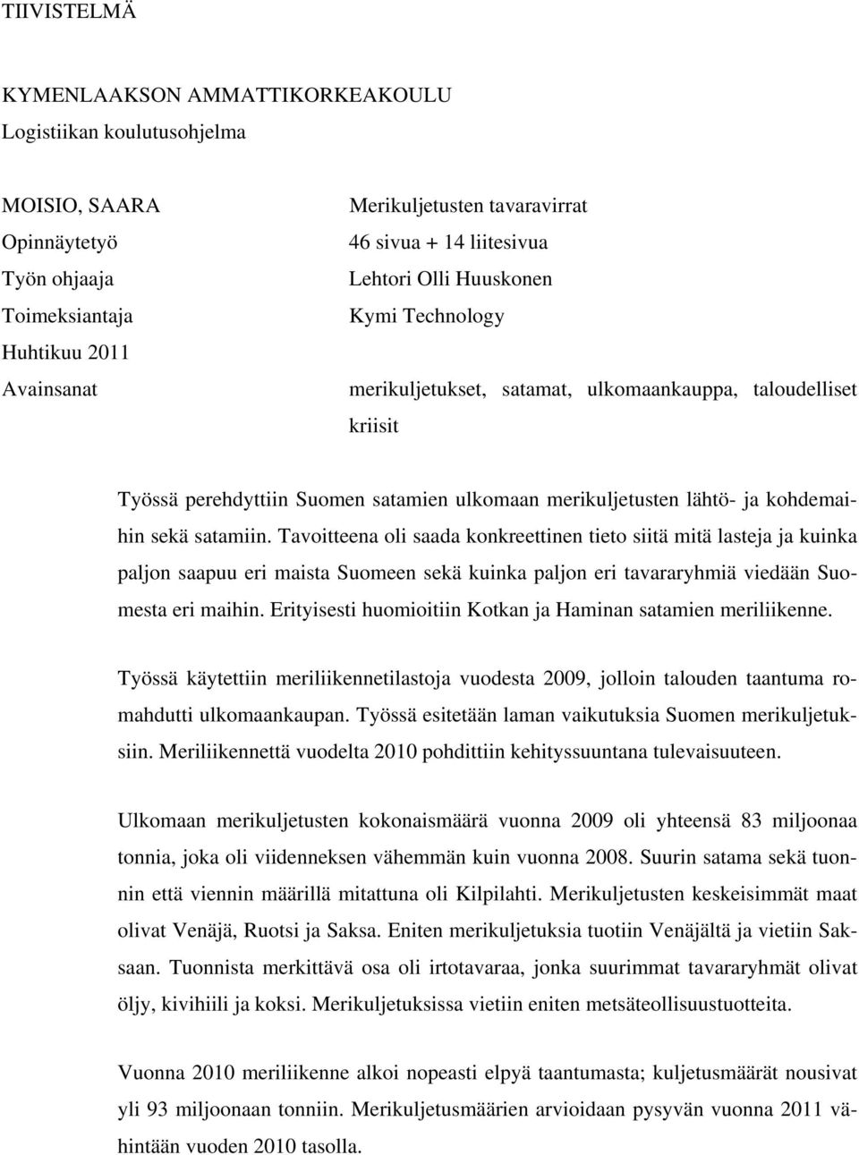 sekä satamiin. Tavoitteena oli saada konkreettinen tieto siitä mitä lasteja ja kuinka paljon saapuu eri maista Suomeen sekä kuinka paljon eri tavararyhmiä viedään Suomesta eri maihin.