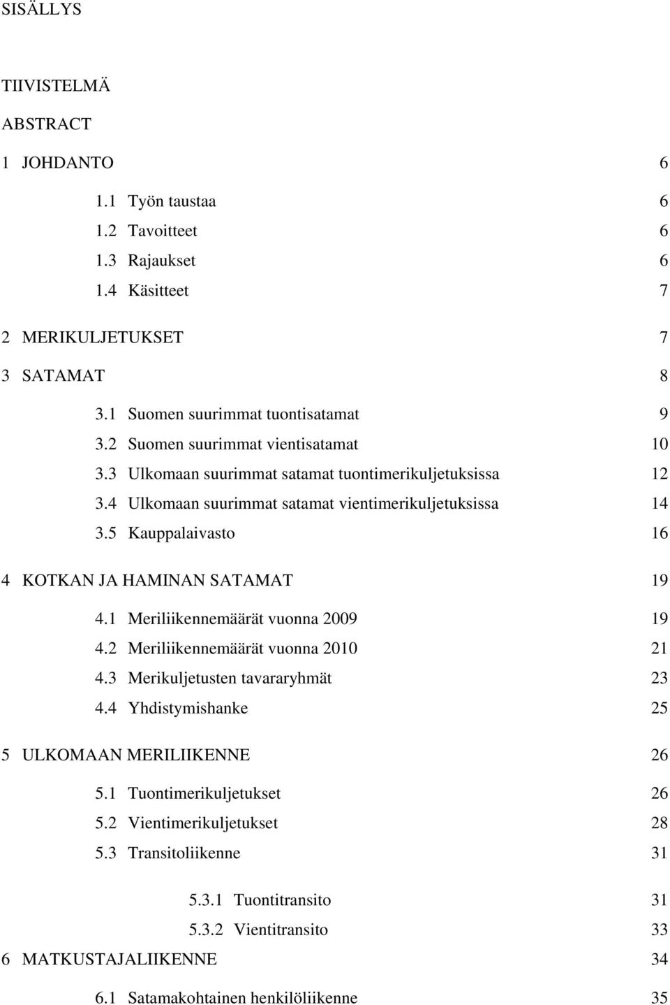 5 Kauppalaivasto 16 4 KOTKAN JA HAMINAN SATAMAT 19 4.1 Meriliikennemäärät vuonna 2009 19 4.2 Meriliikennemäärät vuonna 2010 21 4.3 Merikuljetusten tavararyhmät 23 4.