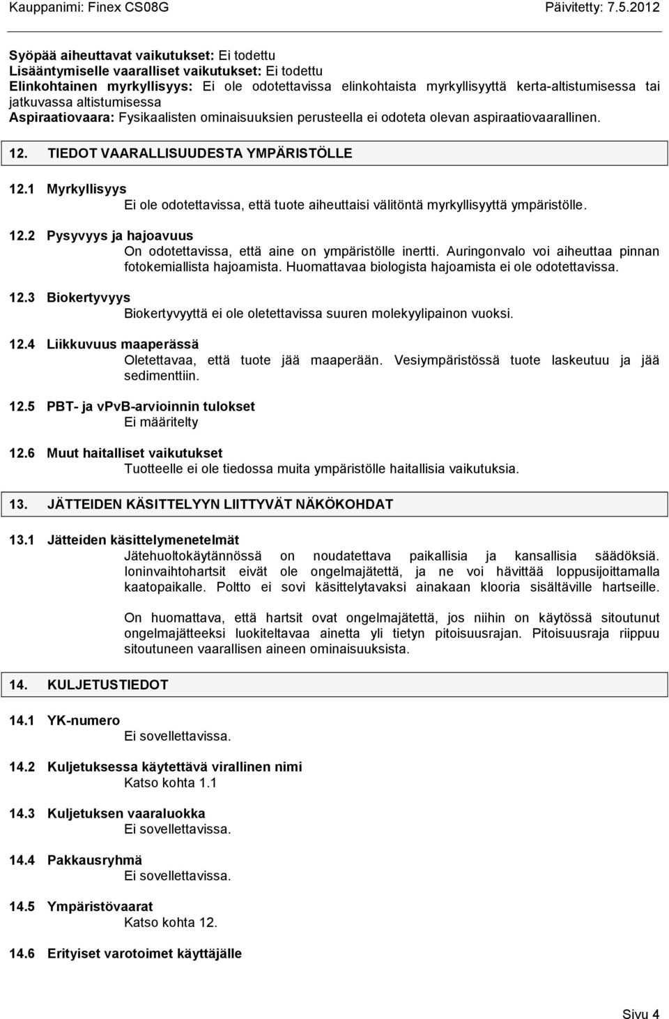 1 Myrkyllisyys Ei ole odotettavissa, että tuote aiheuttaisi välitöntä myrkyllisyyttä ympäristölle. 12.2 Pysyvyys ja hajoavuus On odotettavissa, että aine on ympäristölle inertti.