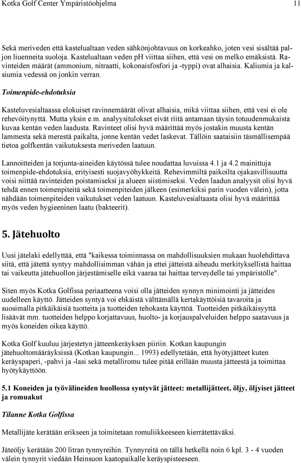 Kasteluvesialtaassa elokuiset ravinnemäärät olivat alhaisia, mikä viittaa siihen, että vesi ei ole rehevöitynyttä. Mutta yksin e.m. analyysitulokset eivät riitä antamaan täysin totuudenmukaista kuvaa kentän veden laadusta.