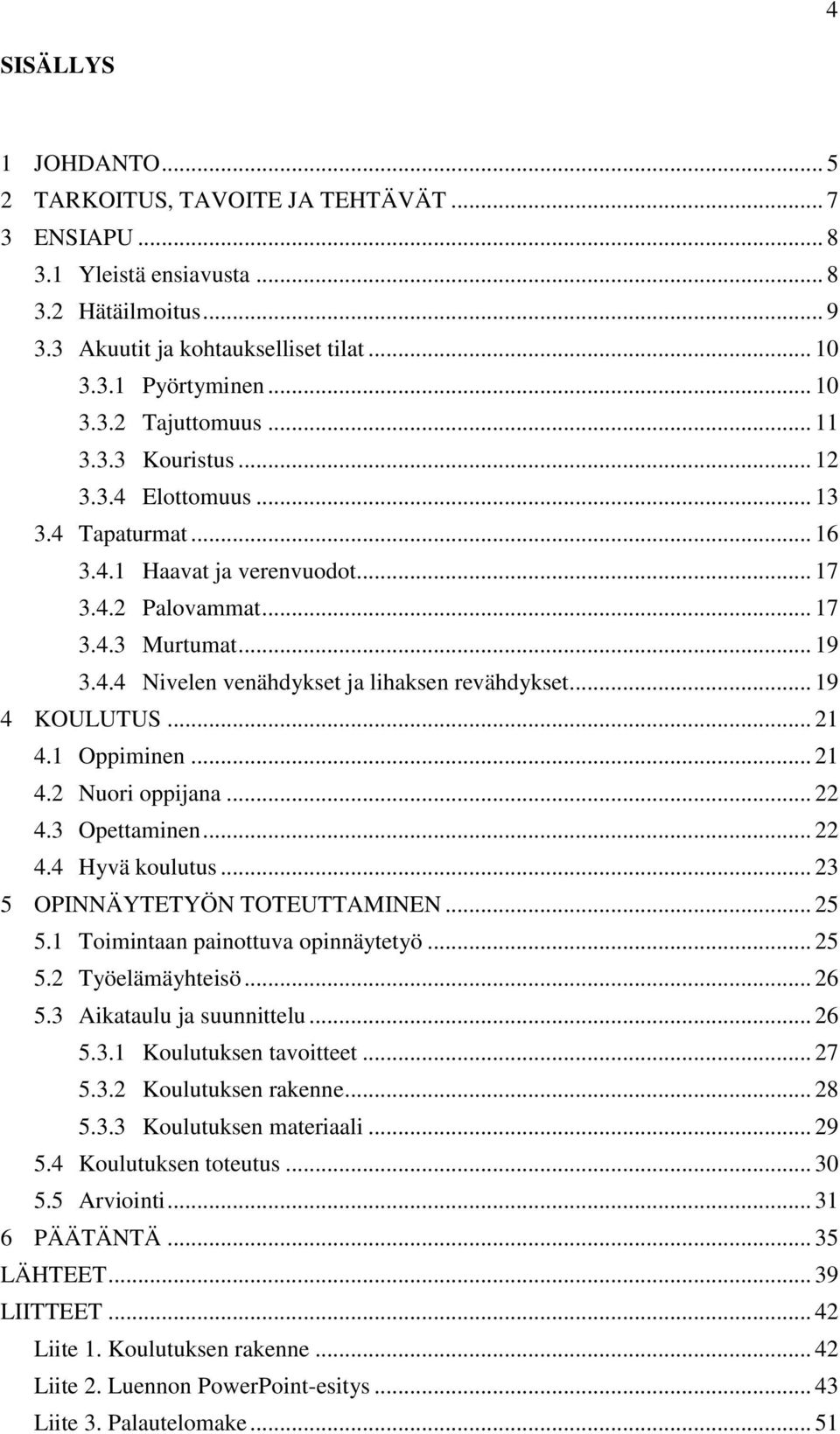 .. 19 4 KOULUTUS... 21 4.1 Oppiminen... 21 4.2 Nuori oppijana... 22 4.3 Opettaminen... 22 4.4 Hyvä koulutus... 23 5 OPINNÄYTETYÖN TOTEUTTAMINEN... 25 5.1 Toimintaan painottuva opinnäytetyö... 25 5.2 Työelämäyhteisö.