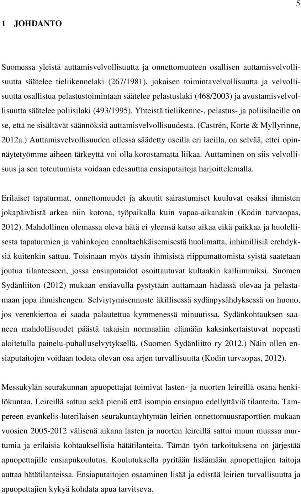 Yhteistä tieliikenne-, pelastus- ja poliisilaeille on se, että ne sisältävät säännöksiä auttamisvelvollisuudesta. (Castrén, Korte & Myllyrinne, 2012a.