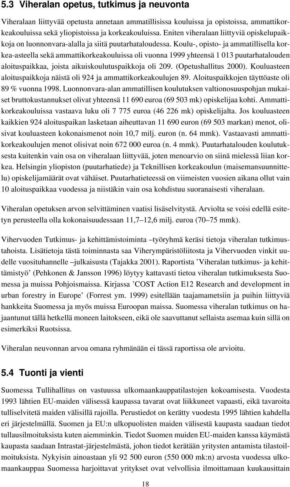 Koulu-, opisto- ja ammatillisella korkea-asteella sekä ammattikorkeakouluissa oli vuonna 1999 yhteensä 1 013 puutarhatalouden aloituspaikkaa, joista aikuiskoulutuspaikkoja oli 209.