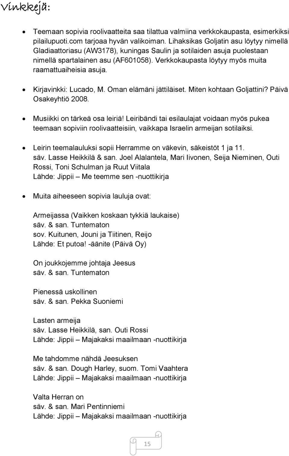 Verkkokaupasta löytyy myös muita raamattuaiheisia asuja. Kirjavinkki: Lucado, M. Oman elämäni jättiläiset. Miten kohtaan Goljattini? Päivä Osakeyhtiö 2008. Musiikki on tärkeä osa leiriä!