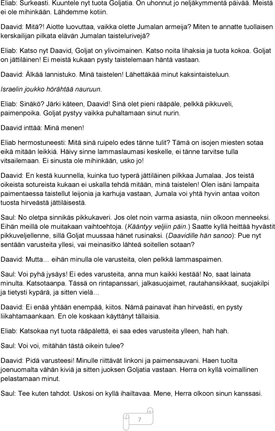 Ei meistä kukaan pysty taistelemaan häntä vastaan. Daavid: Älkää lannistuko. Minä taistelen! Lähettäkää minut kaksintaisteluun. Israelin joukko hörähtää nauruun. Eliab: Sinäkö? Järki käteen, Daavid!