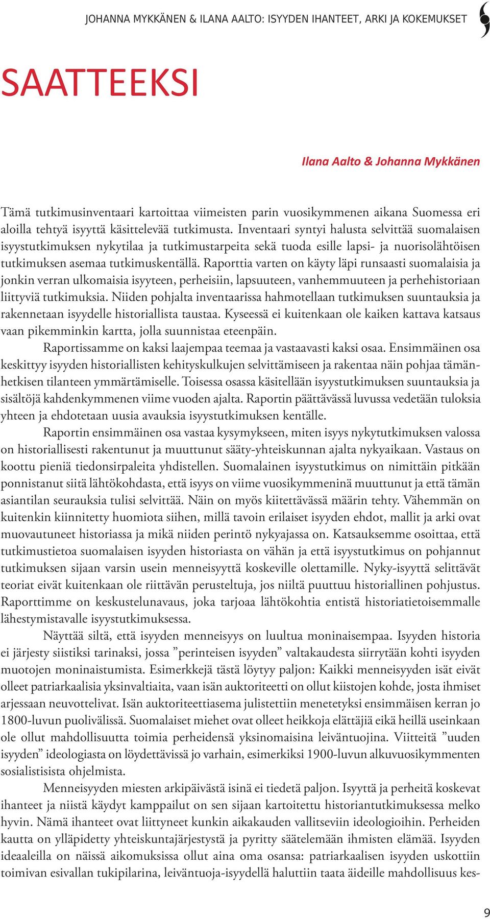 Raporttia varten on käyty läpi runsaasti suomalaisia ja jonkin verran ulkomaisia isyyteen, perheisiin, lapsuuteen, vanhemmuuteen ja perhehistoriaan liittyviä tutkimuksia.