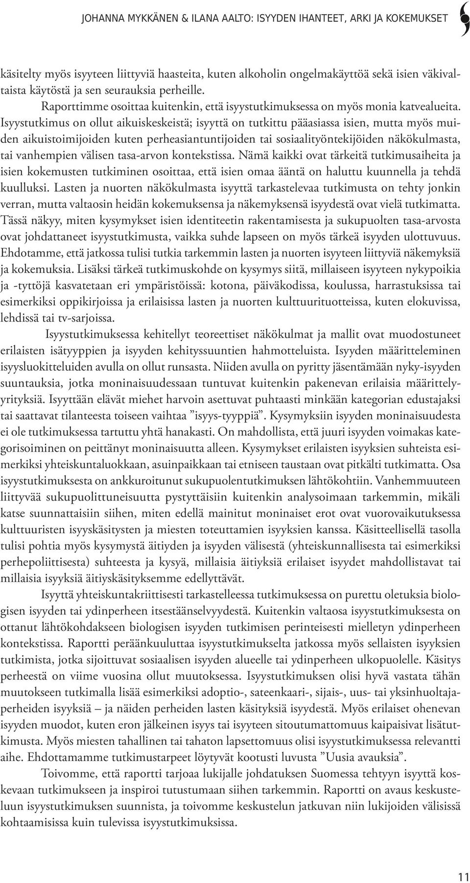 Isyystutkimus on ollut aikuiskeskeistä; isyyttä on tutkittu pääasiassa isien, mutta myös muiden aikuistoimijoiden kuten perheasiantuntijoiden tai sosiaalityöntekijöiden näkökulmasta, tai vanhempien