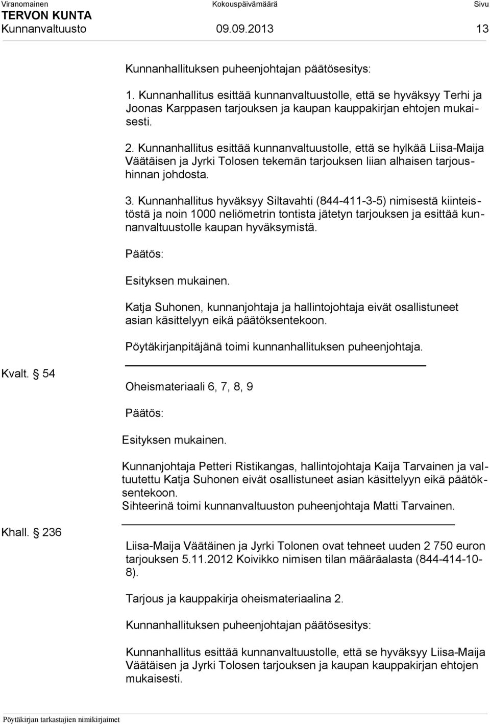 Kunnanhallitus esittää kunnanvaltuustolle, että se hylkää Liisa-Maija Väätäisen ja Jyrki Tolosen tekemän tarjouksen liian alhaisen tarjoushinnan johdosta. 3.