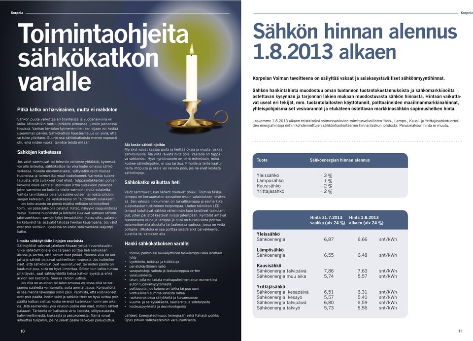 Sähkön hankintahinta muodostuu oman tuotannon tuotantokustannuksista ja sähkömarkkinoilta ostettavan kysynnän ja tarjonnan lakien mukaan muodostuvasta sähkön hinnasta.