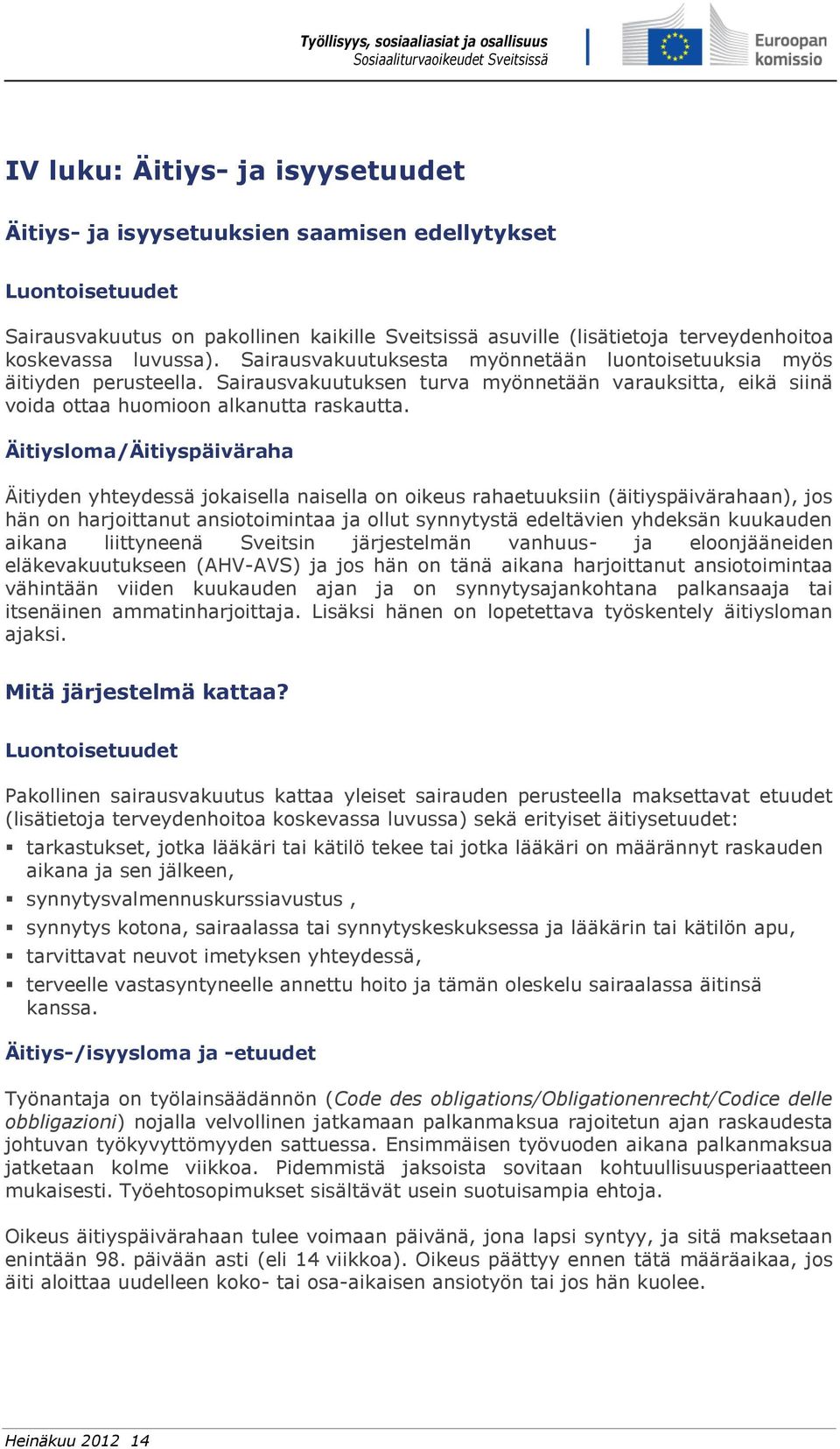 Äitiysloma/Äitiyspäiväraha Äitiyden yhteydessä jokaisella naisella on oikeus rahaetuuksiin (äitiyspäivärahaan), jos hän on harjoittanut ansiotoimintaa ja ollut synnytystä edeltävien yhdeksän