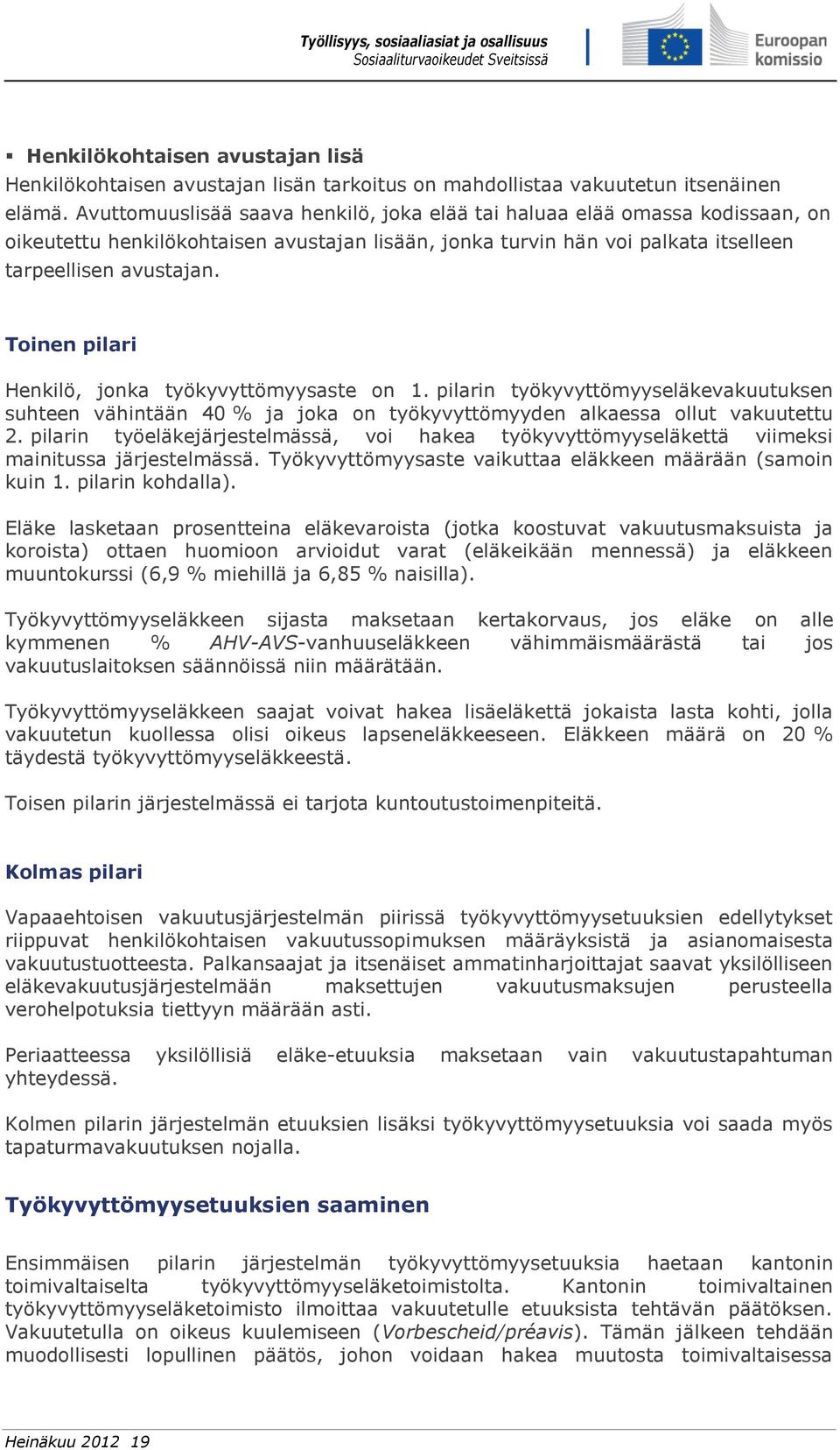 Toinen pilari Henkilö, jonka työkyvyttömyysaste on 1. pilarin työkyvyttömyyseläkevakuutuksen suhteen vähintään 40 % ja joka on työkyvyttömyyden alkaessa ollut vakuutettu 2.