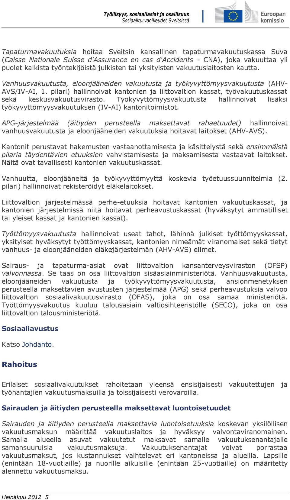 pilari) hallinnoivat kantonien ja liittovaltion kassat, työvakuutuskassat sekä keskusvakuutusvirasto. Työkyvyttömyysvakuutusta hallinnoivat lisäksi työkyvyttömyysvakuutuksen (IV-AI) kantonitoimistot.