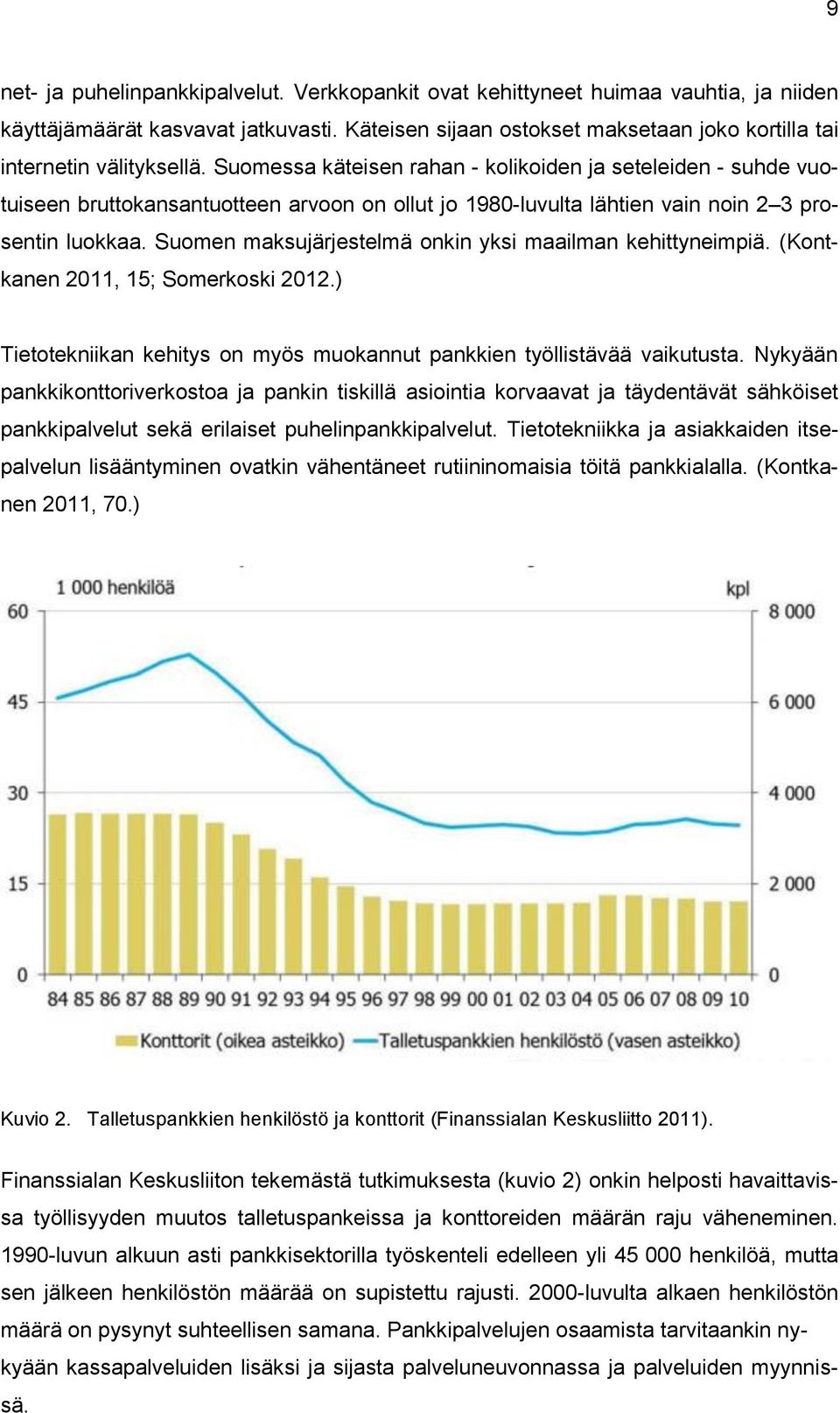 Suomessa käteisen rahan - kolikoiden ja seteleiden - suhde vuotuiseen bruttokansantuotteen arvoon on ollut jo 1980-luvulta lähtien vain noin 2 3 prosentin luokkaa.