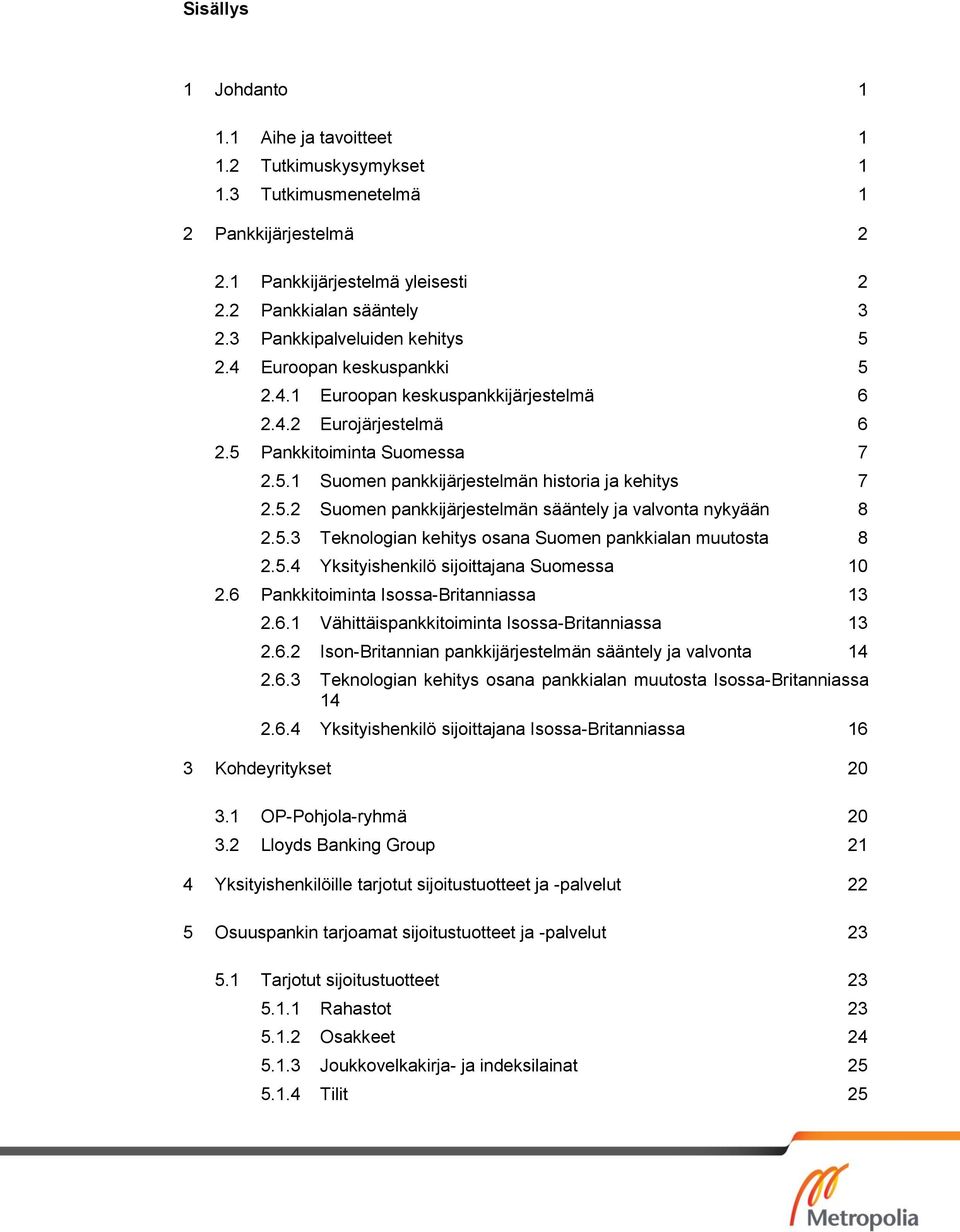 5.2 Suomen pankkijärjestelmän sääntely ja valvonta nykyään 8 2.5.3 Teknologian kehitys osana Suomen pankkialan muutosta 8 2.5.4 Yksityishenkilö sijoittajana Suomessa 10 2.