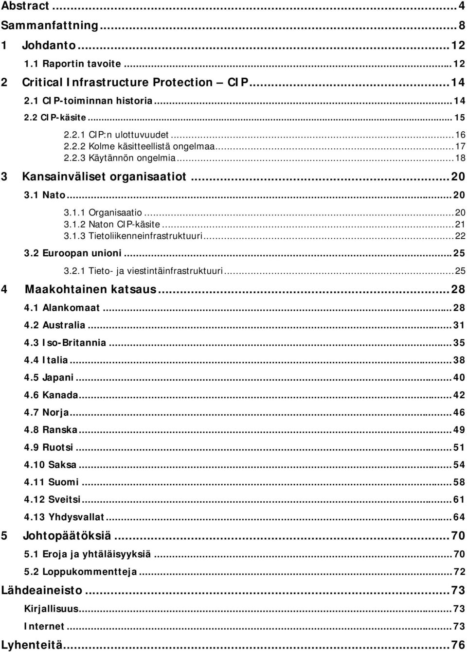 ..22 3.2 Euroopan unioni...25 3.2.1 Tieto- ja viestintäinfrastruktuuri...25 4 Maakohtainen katsaus...28 4.1 Alankomaat...28 4.2 Australia...31 4.3 Iso-Britannia...35 4.4 Italia...38 4.5 Japani...40 4.