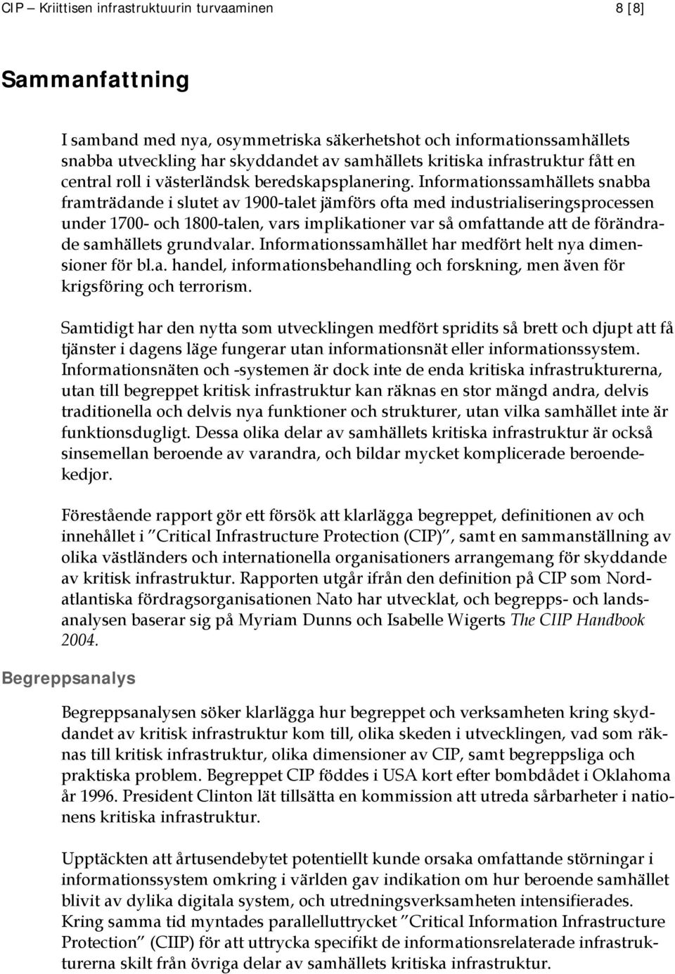 Informationssamhällets snabba framträdande i slutet av 1900-talet jämförs ofta med industrialiseringsprocessen under 1700- och 1800-talen, vars implikationer var så omfattande att de förändrade