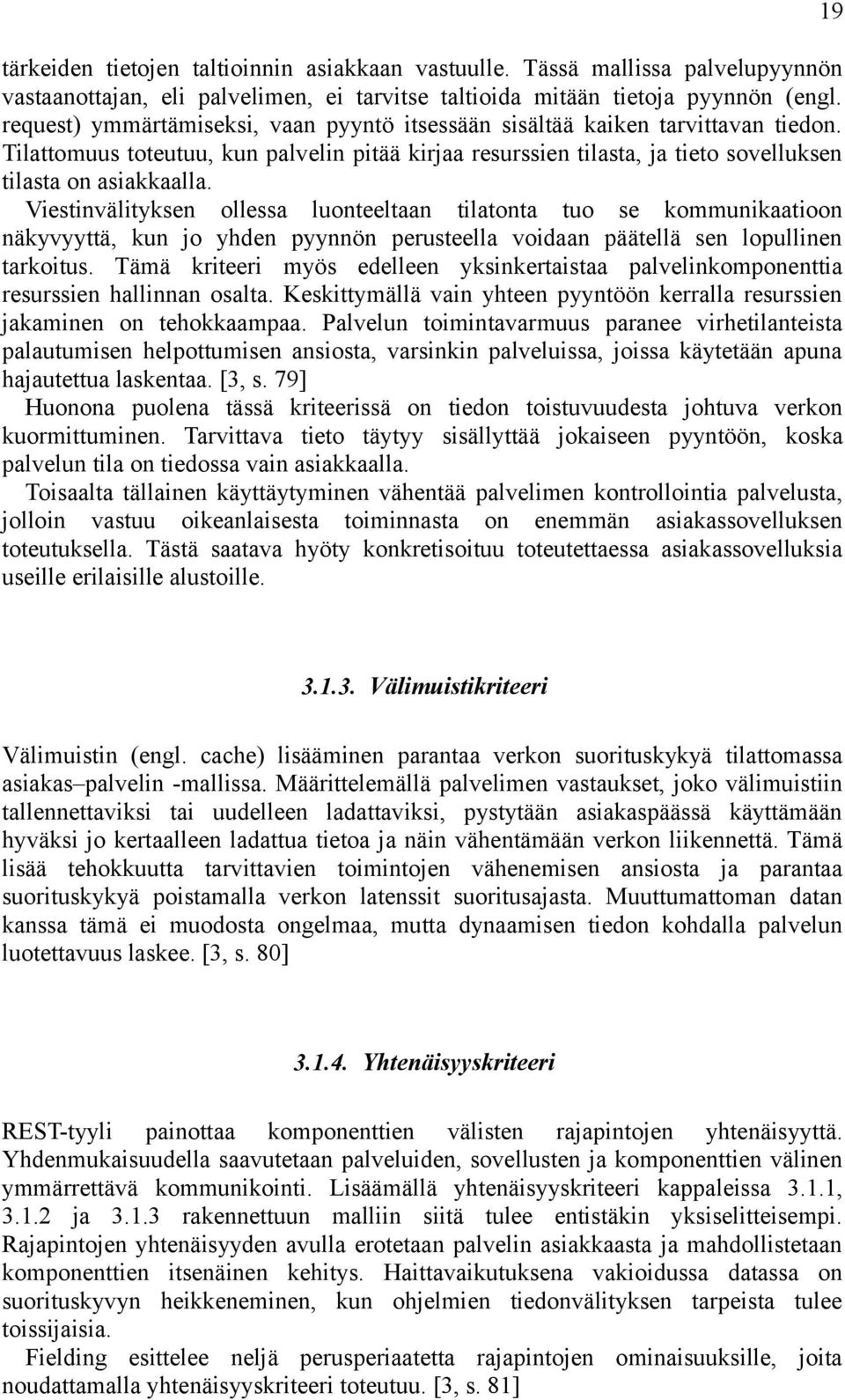 Viestinvälityksen ollessa luonteeltaan tilatonta tuo se kommunikaatioon näkyvyyttä, kun jo yhden pyynnön perusteella voidaan päätellä sen lopullinen tarkoitus.