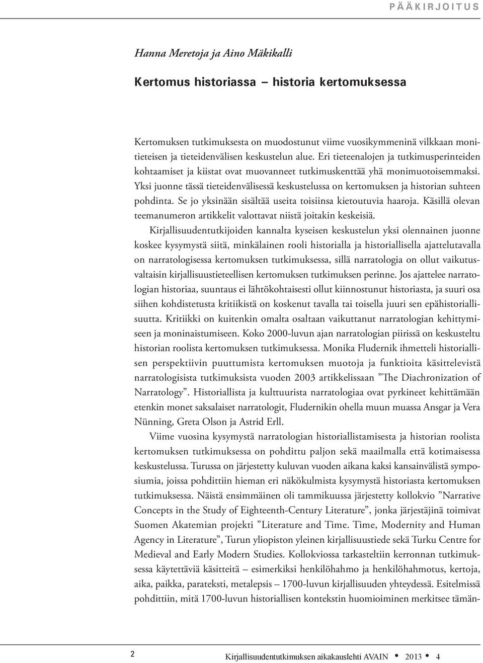 Yksi juonne tässä tieteidenvälisessä keskustelussa on kertomuksen ja historian suhteen pohdinta. Se jo yksinään sisältää useita toisiinsa kietoutuvia haaroja.