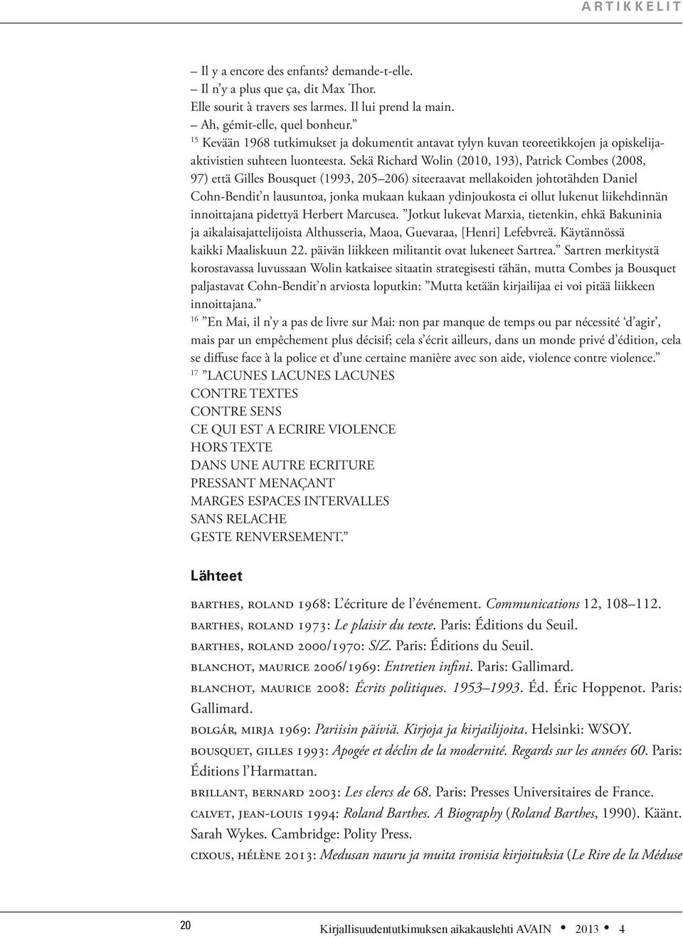 Sekä Richard Wolin (2010, 193), Patrick Combes (2008, 97) että Gilles Bousquet (1993, 205 206) siteeraavat mellakoiden johtotähden Daniel Cohn-Bendit n lausuntoa, jonka mukaan kukaan ydinjoukosta ei