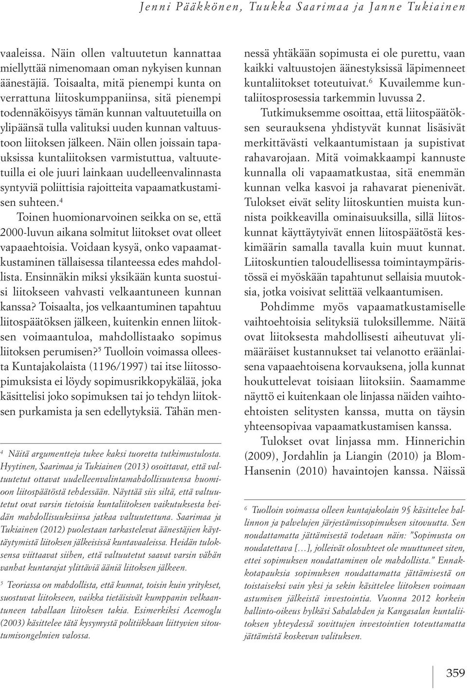 Näyttää siis siltä, että valtuutetut ovat varsin tietoisia kuntaliitoksen vaikutuksesta heidän mahdollisuuksiinsa jatkaa valtuutettuna.