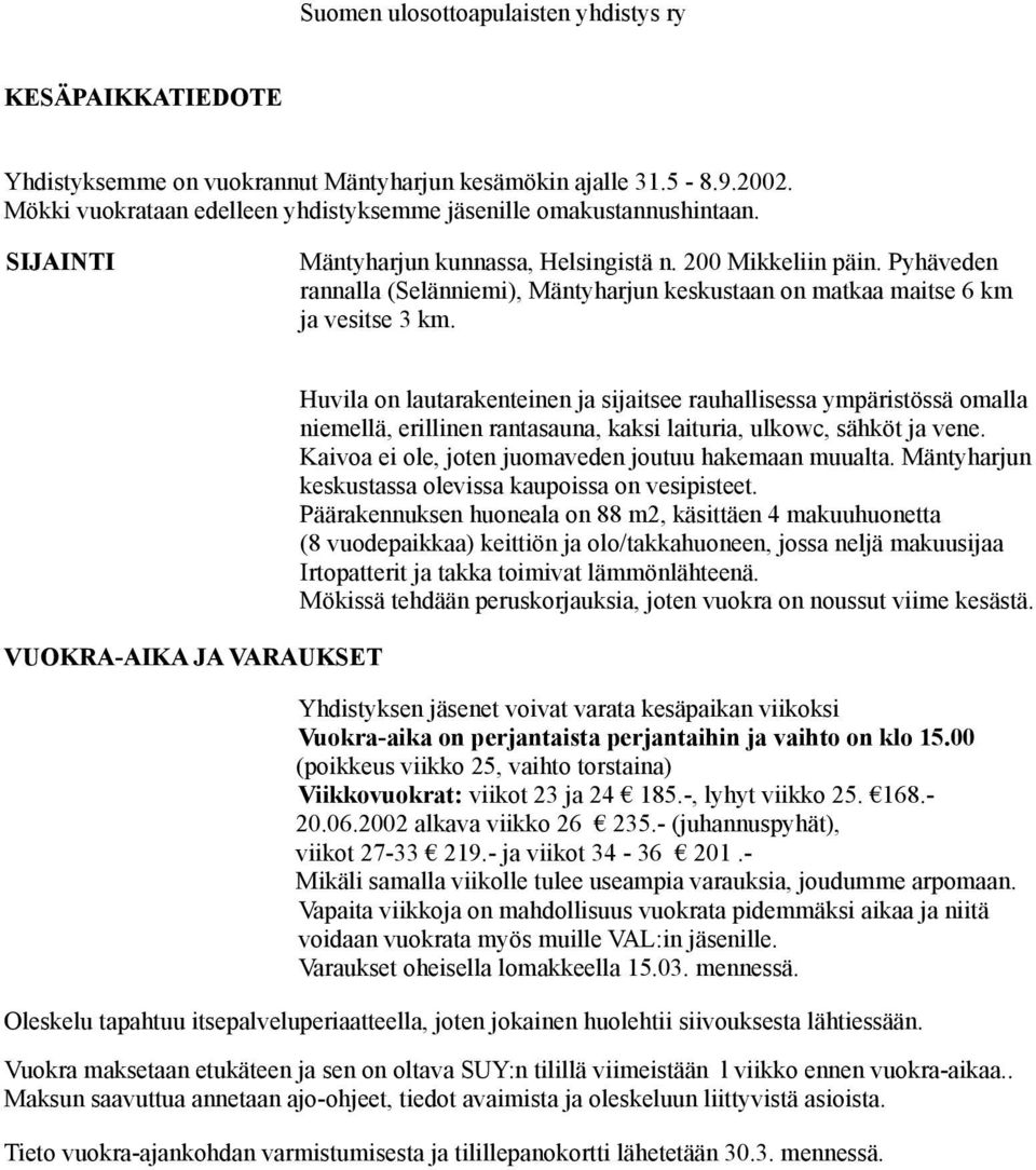 VUOKRA-AIKA JA VARAUKSET Huvila on lautarakenteinen ja sijaitsee rauhallisessa ympäristössä omalla niemellä, erillinen rantasauna, kaksi laituria, ulkowc, sähköt ja vene.