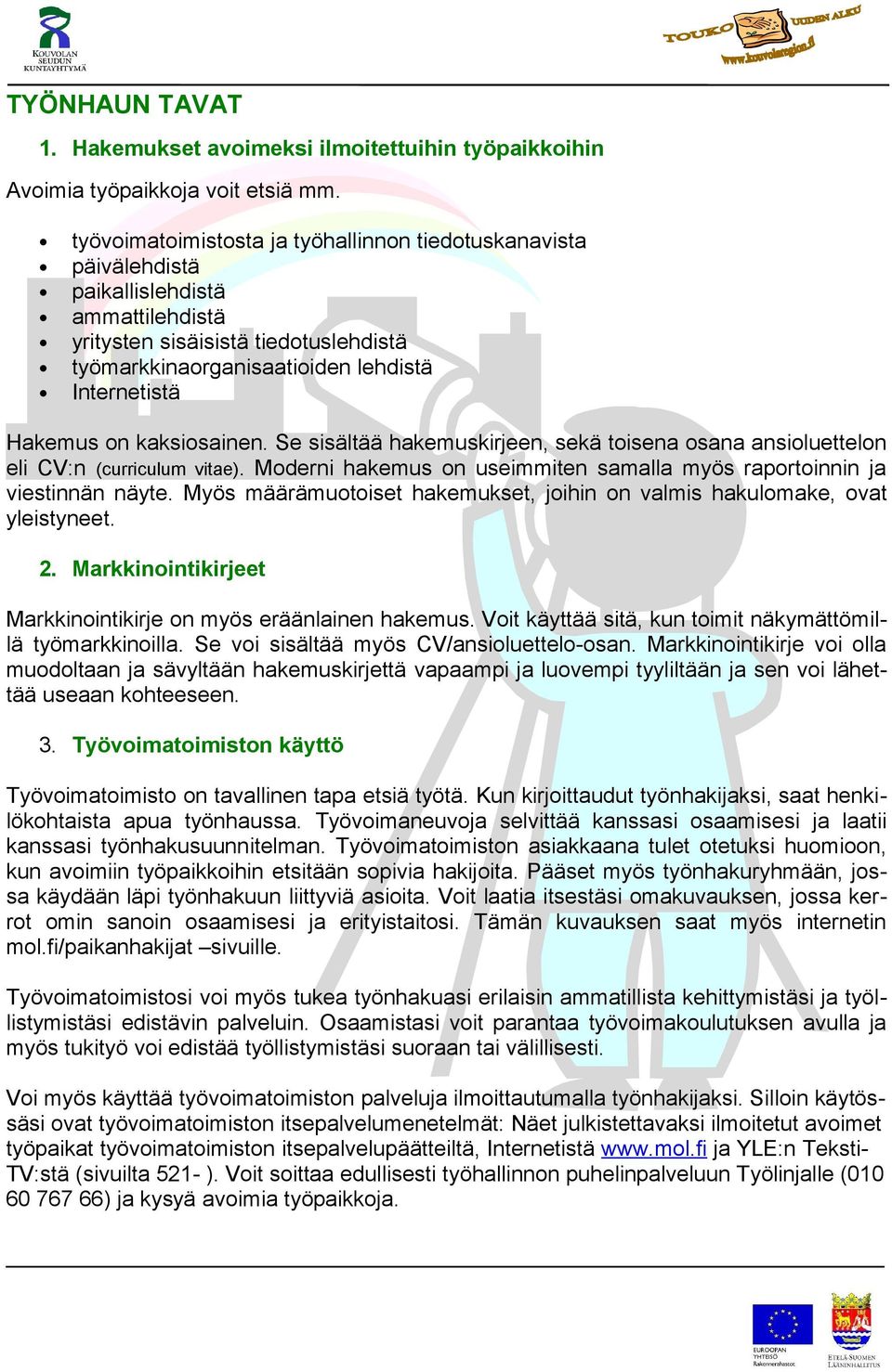 on kaksiosainen. Se sisältää hakemuskirjeen, sekä toisena osana ansioluettelon eli CV:n (curriculum vitae). Moderni hakemus on useimmiten samalla myös raportoinnin ja viestinnän näyte.
