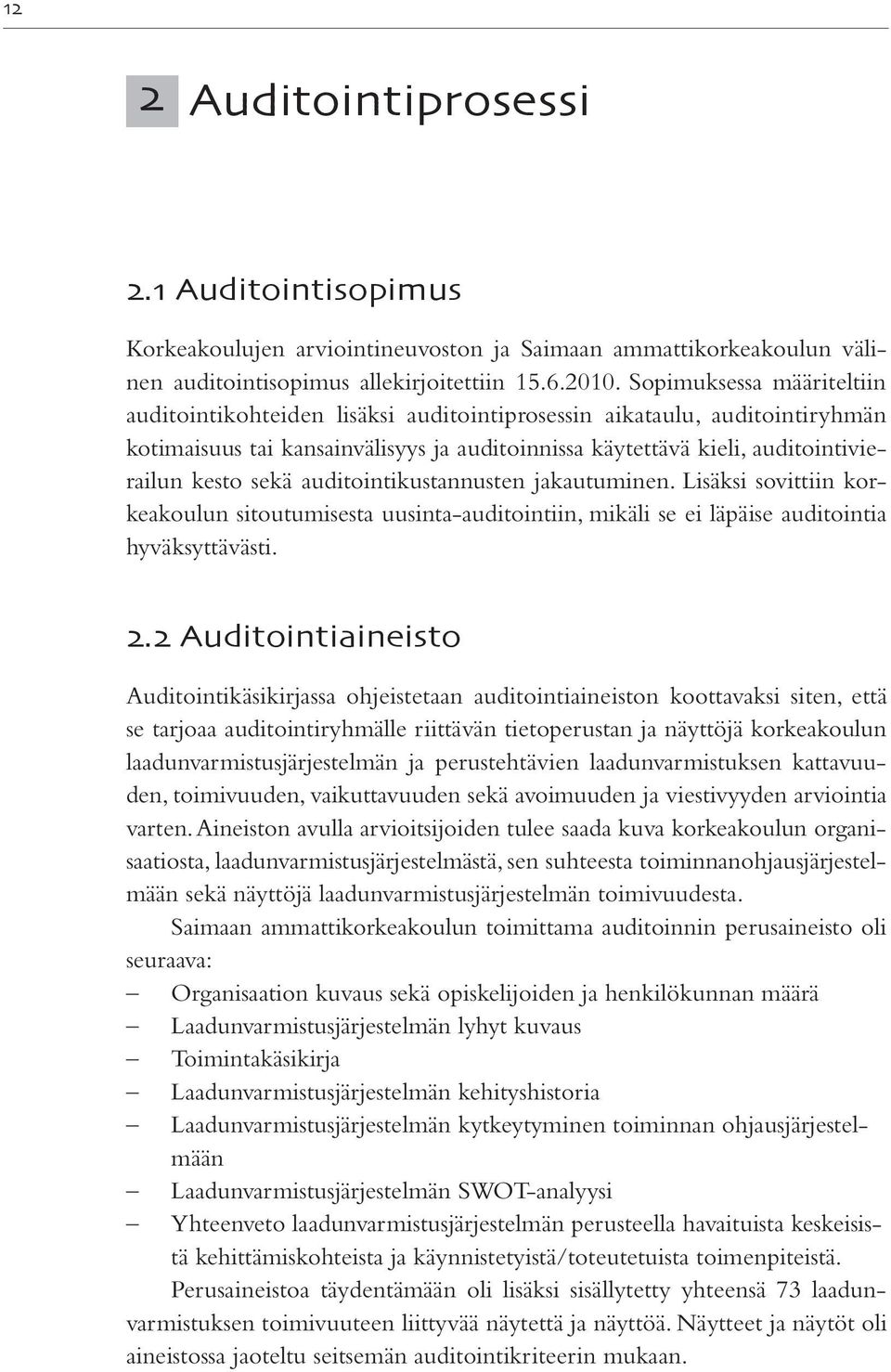 auditointikustannusten jakautuminen. Lisäksi sovittiin korkeakoulun sitoutumisesta uusinta-auditointiin, mikäli se ei läpäise auditointia hyväksyttävästi. 2.