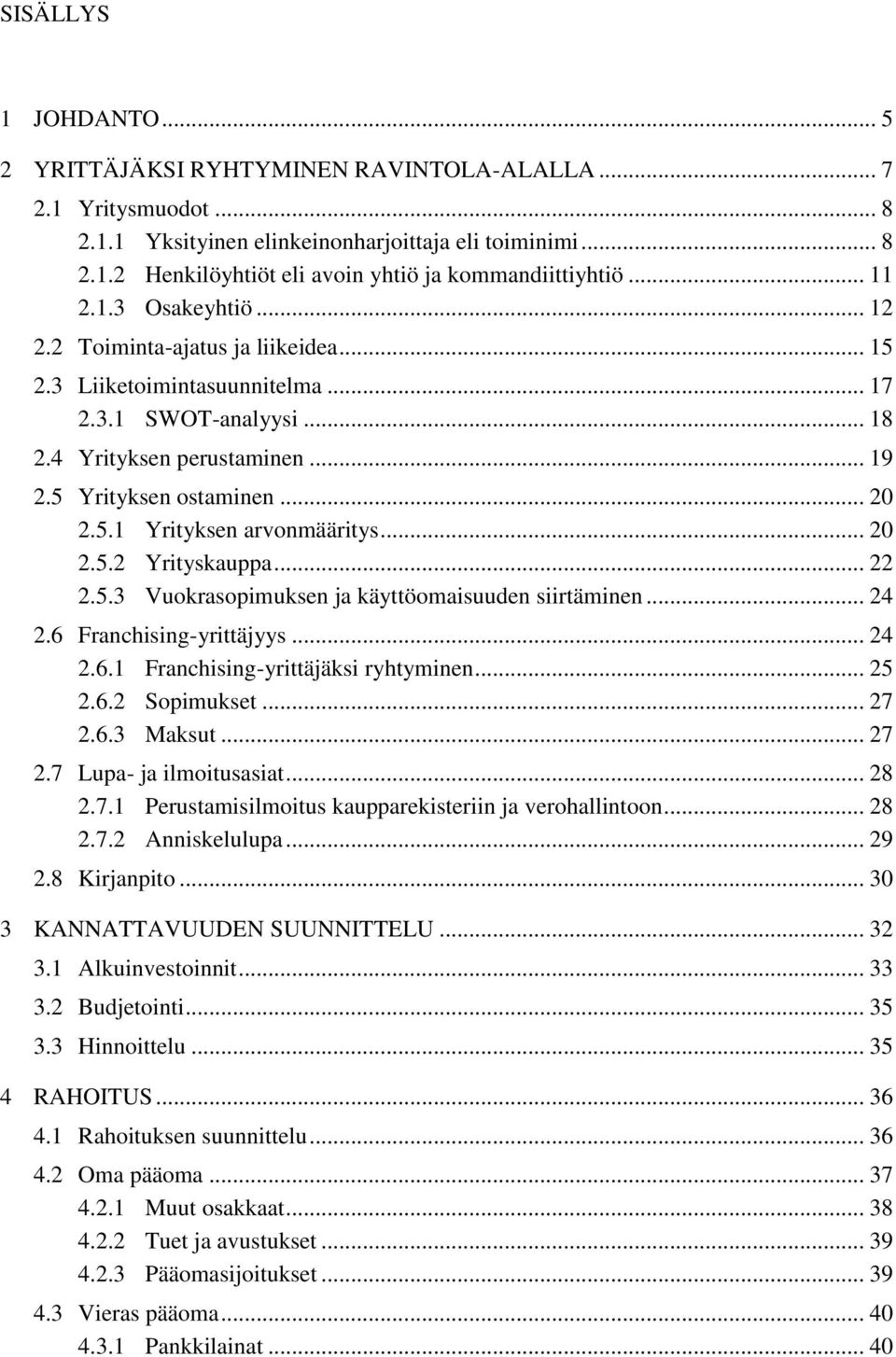 .. 20 2.5.2 Yrityskauppa... 22 2.5.3 Vuokrasopimuksen ja käyttöomaisuuden siirtäminen... 24 2.6 Franchising-yrittäjyys... 24 2.6.1 Franchising-yrittäjäksi ryhtyminen... 25 2.6.2 Sopimukset... 27 2.6.3 Maksut.