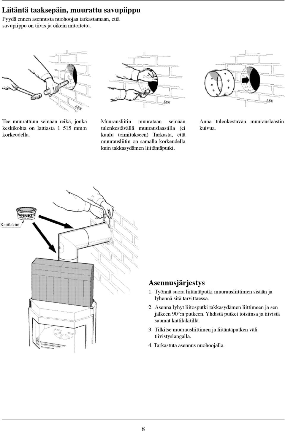 Muurausliitin muurataan seinään tulenkestävällä muurauslaastilla (ei kuulu toimitukseen) Tarkasta, että muurausliitin on samalla korkeudella kuin takkasydämen liiitäntäputki.