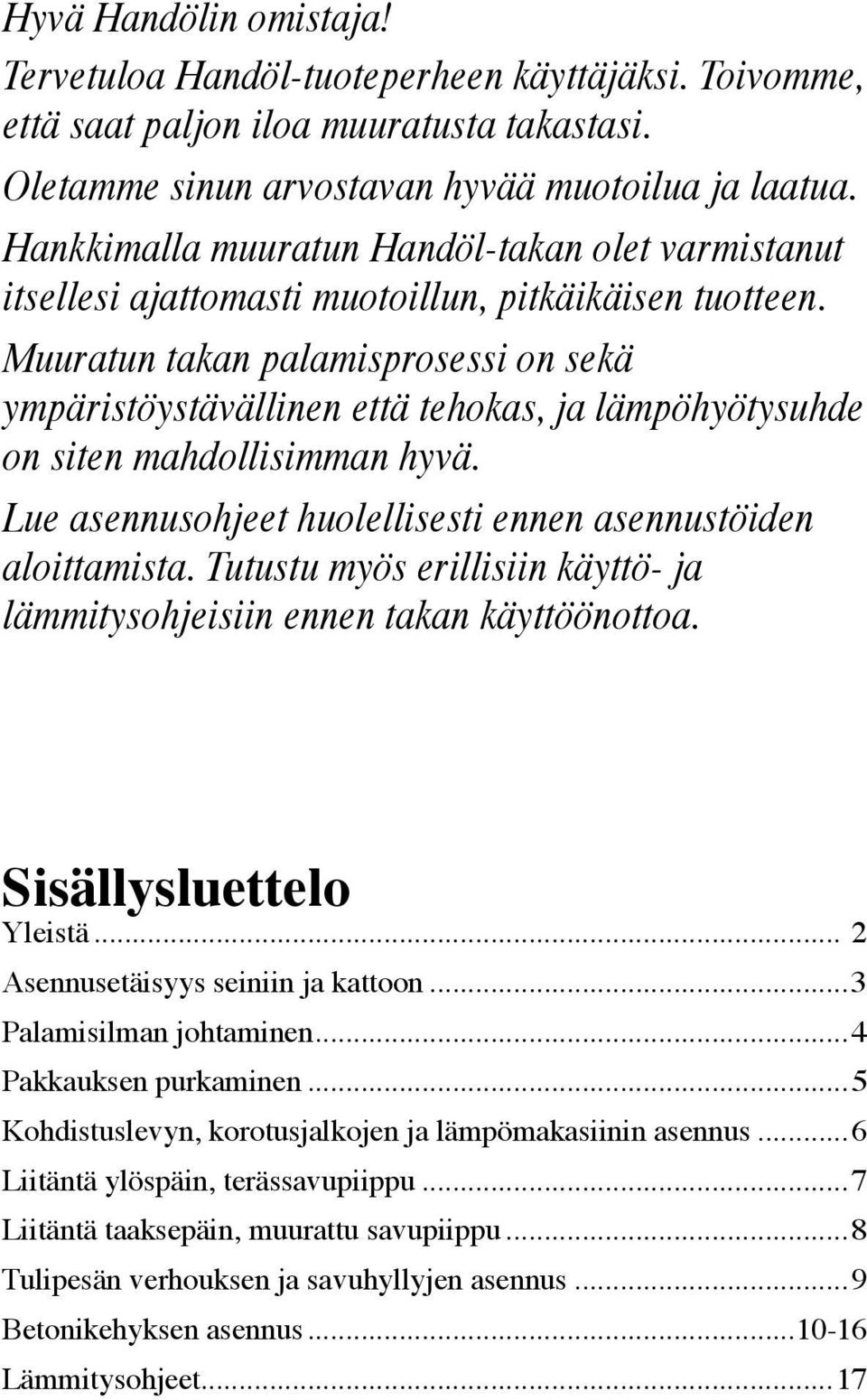 Muuratun takan palamisprosessi on sekä ympäristöystävällinen että tehokas, ja lämpöhyötysuhde on siten mahdollisimman hyvä. Lue asennusohjeet huolellisesti ennen asennustöiden aloittamista.