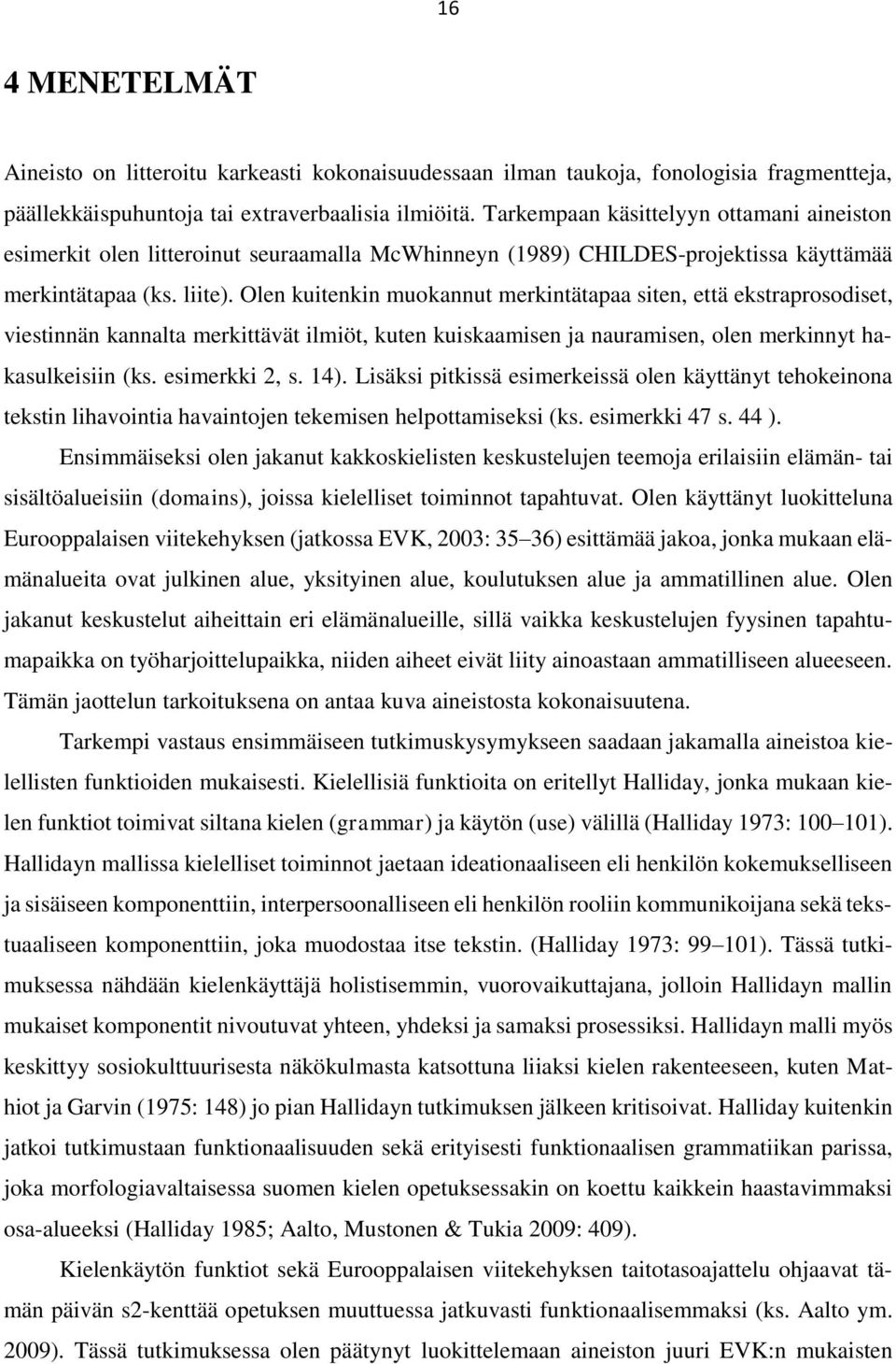 Olen kuitenkin muokannut merkintätapaa siten, että ekstraprosodiset, viestinnän kannalta merkittävät ilmiöt, kuten kuiskaamisen ja nauramisen, olen merkinnyt hakasulkeisiin (ks. esimerkki 2, s. 14).