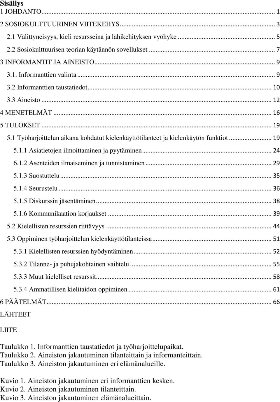 1 Työharjoittelun aikana kohdatut kielenkäyttötilanteet ja kielenkäytön funktiot... 19 5.1.1 Asiatietojen ilmoittaminen ja pyytäminen... 24 6.1.2 Asenteiden ilmaiseminen ja tunnistaminen... 29 5.1.3 Suostuttelu.