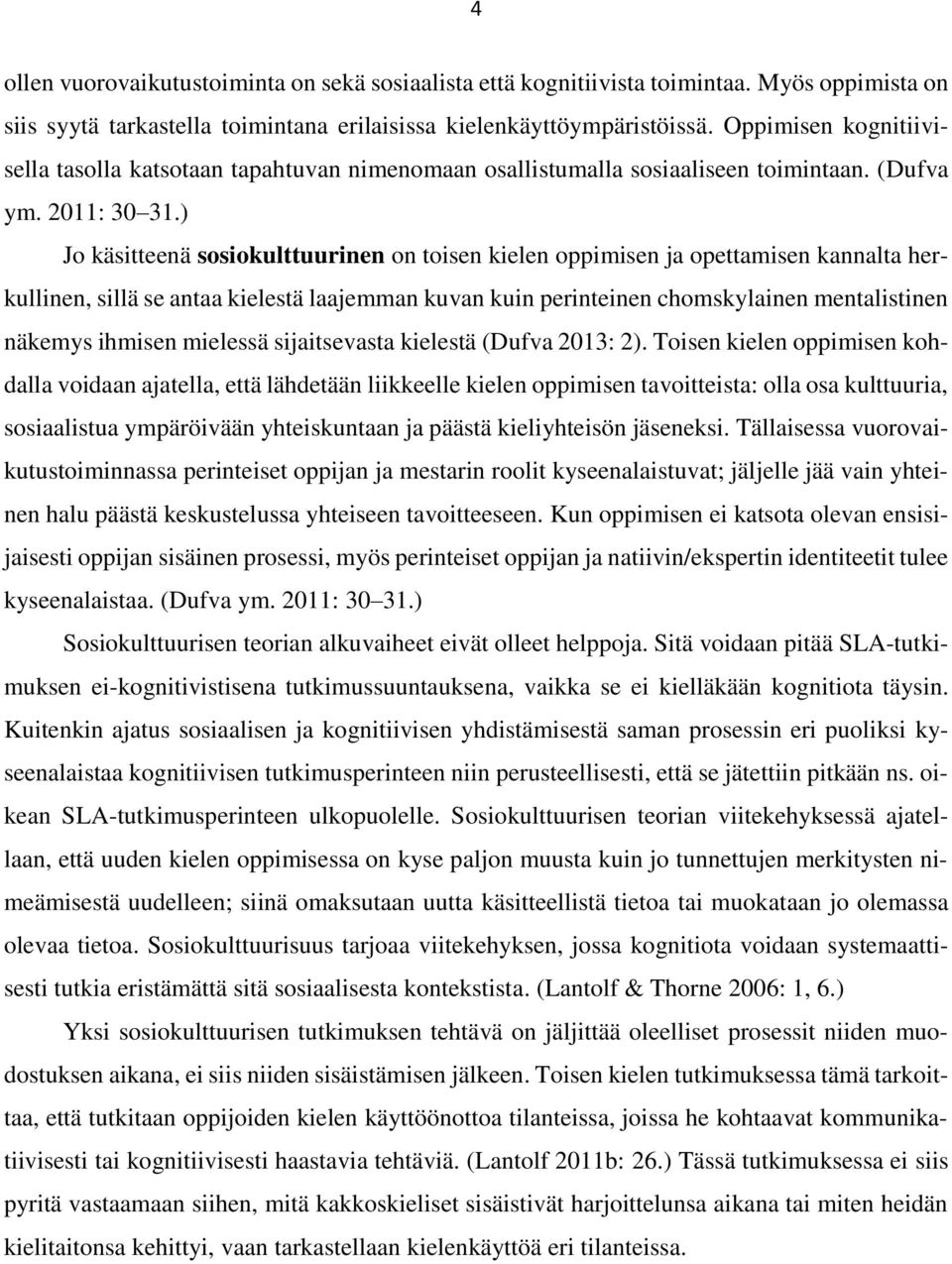 ) Jo käsitteenä sosiokulttuurinen on toisen kielen oppimisen ja opettamisen kannalta herkullinen, sillä se antaa kielestä laajemman kuvan kuin perinteinen chomskylainen mentalistinen näkemys ihmisen