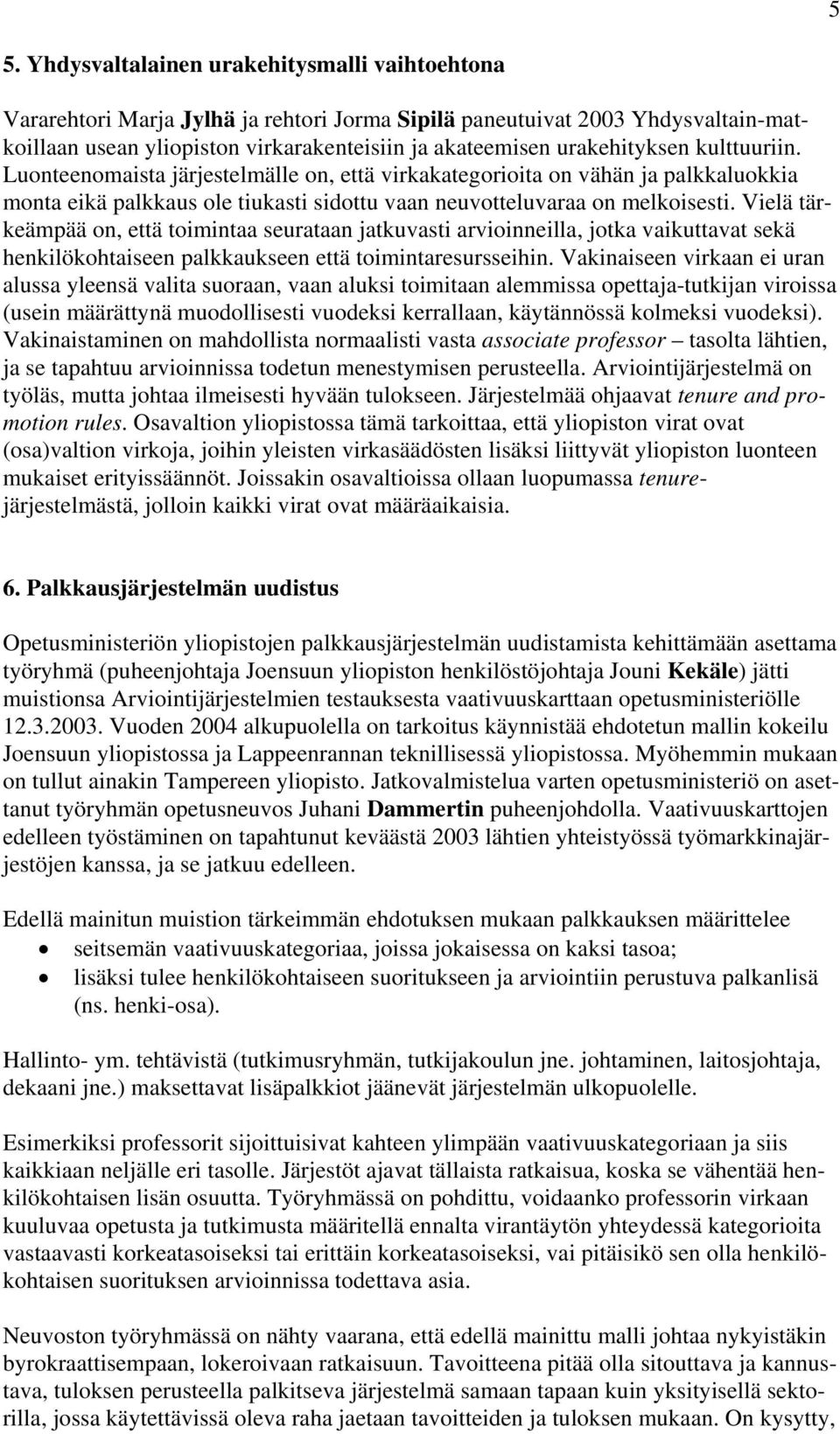 Vielä tärkeämpää on, että toimintaa seurataan jatkuvasti arvioinneilla, jotka vaikuttavat sekä henkilökohtaiseen palkkaukseen että toimintaresursseihin.