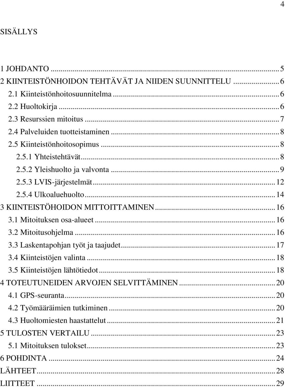 .. 14 3 KIINTEISTÖHOIDON MITTOITTAMINEN... 16 3.1 Mitoituksen osa-alueet... 16 3.2 Mitoitusohjelma... 16 3.3 Laskentapohjan työt ja taajudet... 17 3.4 Kiinteistöjen valinta... 18 3.