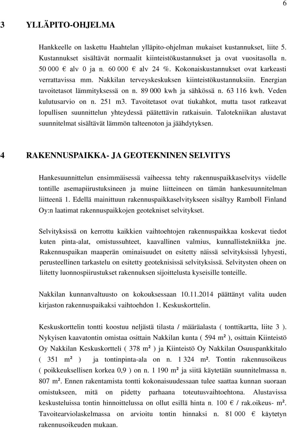 89 000 kwh ja sähkössä n. 63 116 kwh. Veden kulutusarvio on n. 251 m3. Tavoitetasot ovat tiukahkot, mutta tasot ratkeavat lopullisen suunnittelun yhteydessä päätettävin ratkaisuin.