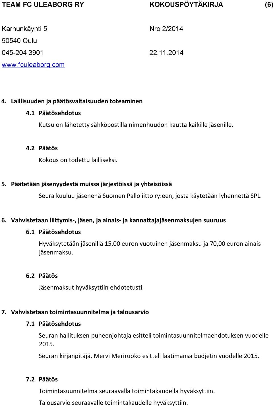 Vahvistetaan liittymis-, jäsen, ja ainais- ja kannattajajäsenmaksujen suuruus 6.1 Päätösehdotus Hyväksytetään jäsenillä 15,00 euron vuotuinen jäsenmaksu ja 70,00 euron ainaisjäsenmaksu. 6.2 Päätös Jäsenmaksut hyväksyttiin ehdotetusti.