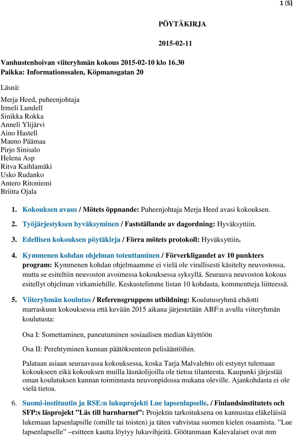 Rudanko Antero Ritoniemi Briitta Ojala 1. Kokouksen avaus / Mötets öppnande: Puheenjohtaja Merja Heed avasi kokouksen. 2. Työjärjestyksen hyväksyminen / Fastställande av dagordning: Hyväksyttiin. 3.