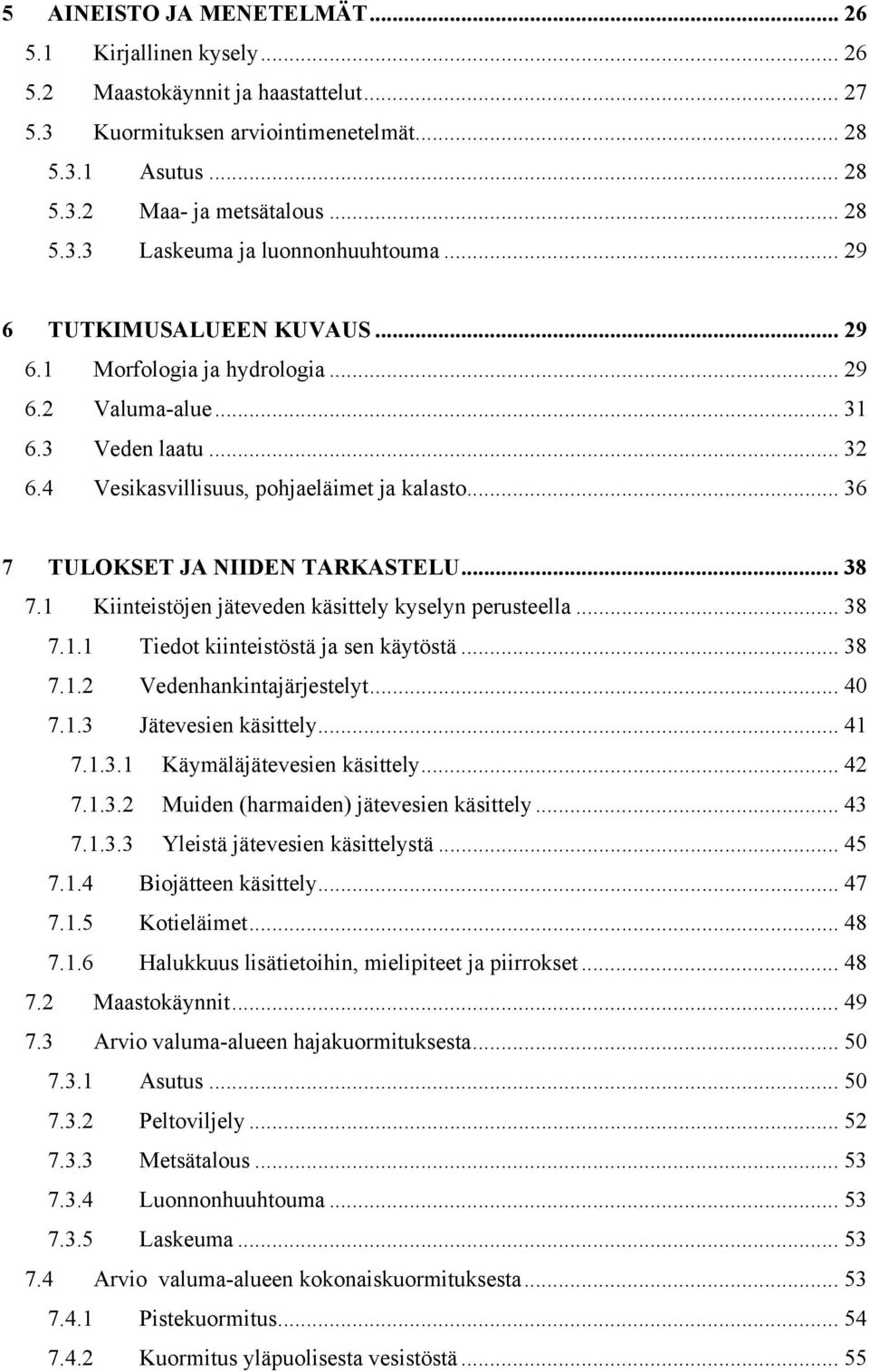 .. 38 7.1 Kiinteistöjen jäteveden käsittely kyselyn perusteella... 38 7.1.1 Tiedot kiinteistöstä ja sen käytöstä... 38 7.1.2 Vedenhankintajärjestelyt... 40 7.1.3 Jätevesien käsittely... 41 7.1.3.1 Käymäläjätevesien käsittely.