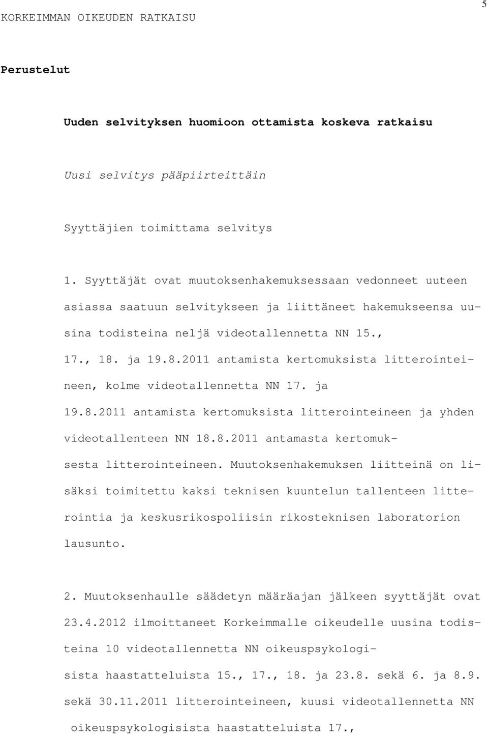 ja 19.8.2011 antamista kertomuksista litterointeineen, kolme videotallennetta NN 17. ja 19.8.2011 antamista kertomuksista litterointeineen ja yhden videotallenteen NN 18.8.2011 antamasta kertomuksesta litterointeineen.