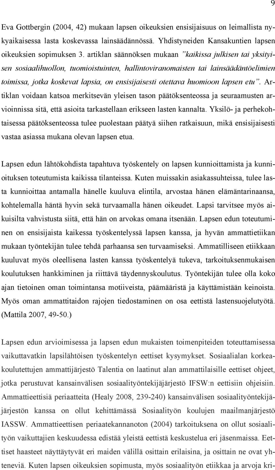 huomioon lapsen etu. Artiklan voidaan katsoa merkitsevän yleisen tason päätöksenteossa ja seuraamusten arvioinnissa sitä, että asioita tarkastellaan erikseen lasten kannalta.