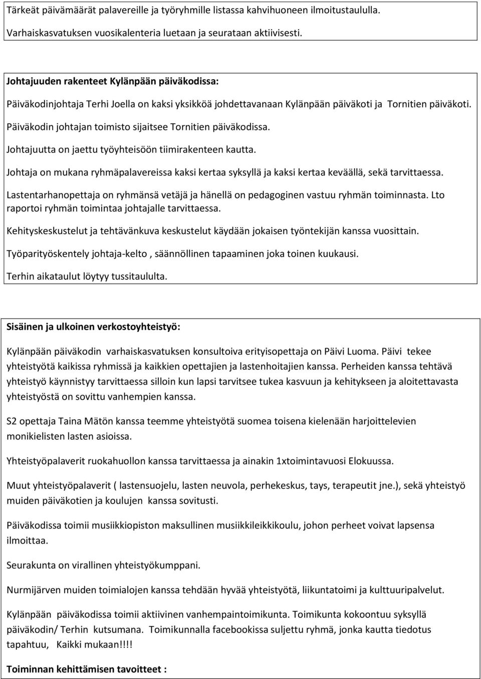 Päiväkodin johtajan toimisto sijaitsee Tornitien päiväkodissa. Johtajuutta on jaettu työyhteisöön tiimirakenteen kautta.