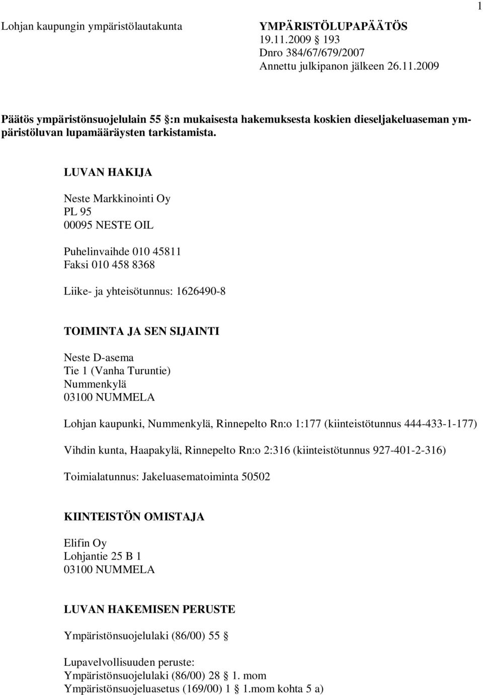 Nummenkylä 03100 NUMMELA Lohjan kaupunki, Nummenkylä, Rinnepelto Rn:o 1:177 (kiinteistötunnus 444-433-1-177) Vihdin kunta, Haapakylä, Rinnepelto Rn:o 2:316 (kiinteistötunnus 927-401-2-316)