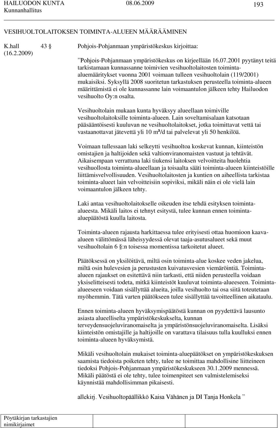 Syksyllä 2008 suoritetun tarkastuksen perusteella toiminta-alueen määrittämistä ei ole kunnassanne lain voimaantulon jälkeen tehty Hailuodon vesihuolto Oy:n osalta.