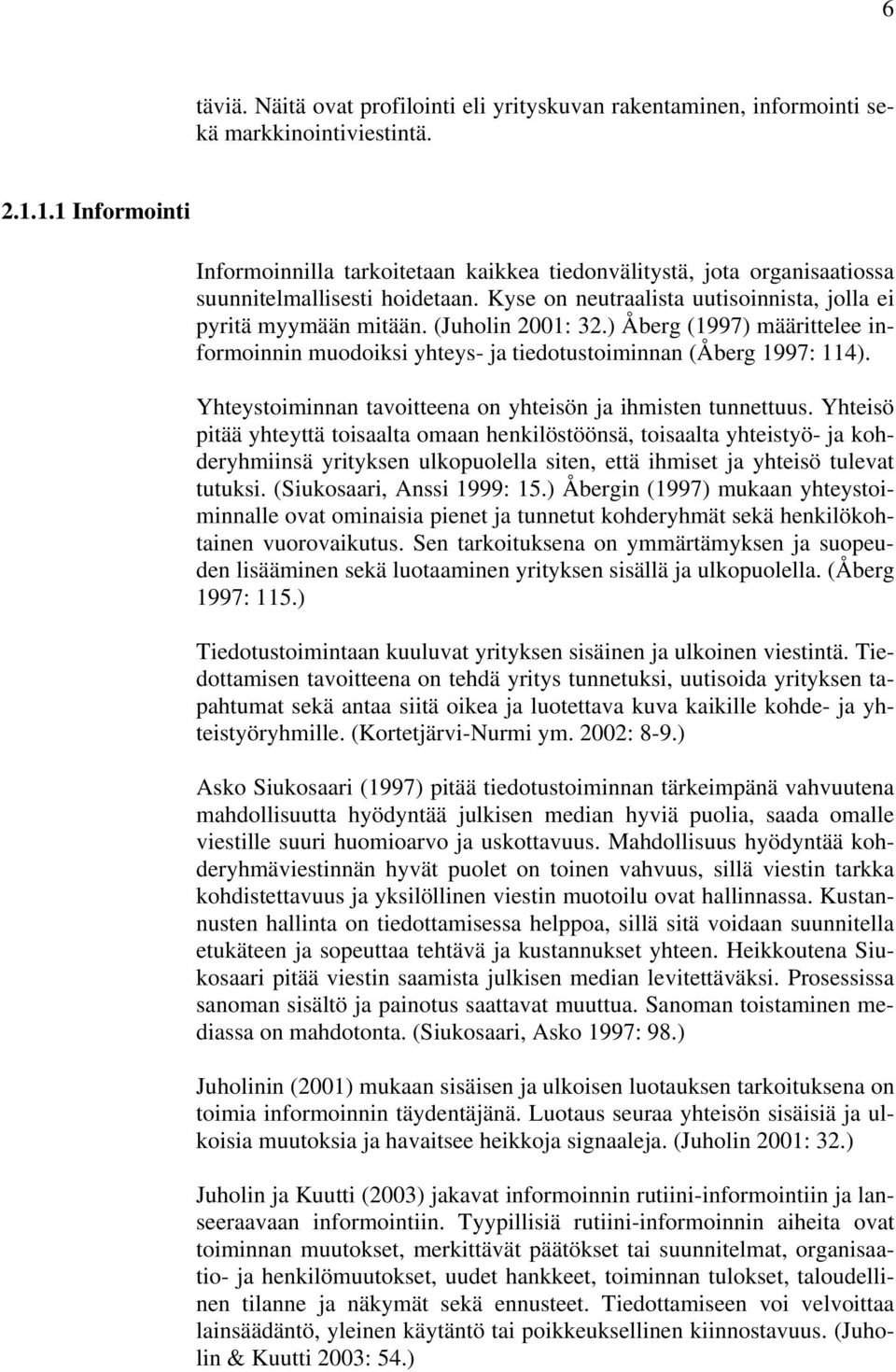 (Juholin 2001: 32.) Åberg (1997) määrittelee informoinnin muodoiksi yhteys- ja tiedotustoiminnan (Åberg 1997: 114). Yhteystoiminnan tavoitteena on yhteisön ja ihmisten tunnettuus.