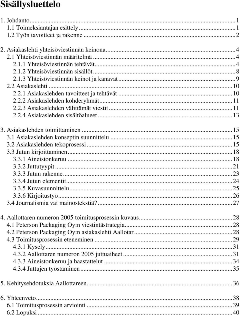 ..11 2.2.4 Asiakaslehden sisältöalueet...13 3. Asiakaslehden toimittaminen...15 3.1 Asiakaslehden konseptin suunnittelu...15 3.2 Asiakaslehden tekoprosessi...15 3.3 Jutun kirjoittaminen...18 3.3.1 Aineistonkeruu.