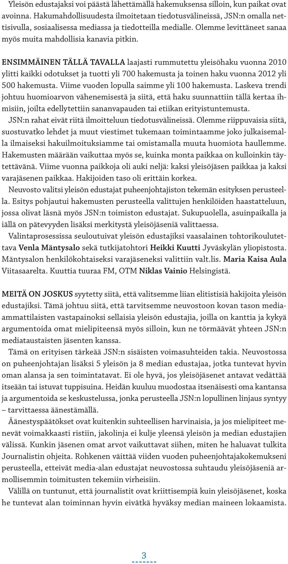 ENSIMMÄINEN TÄLLÄ TAVALLA laajasti rummutettu yleisöhaku vuonna 2010 ylitti kaikki odotukset ja tuotti yli 700 hakemusta ja toinen haku vuonna 2012 yli 500 hakemusta.