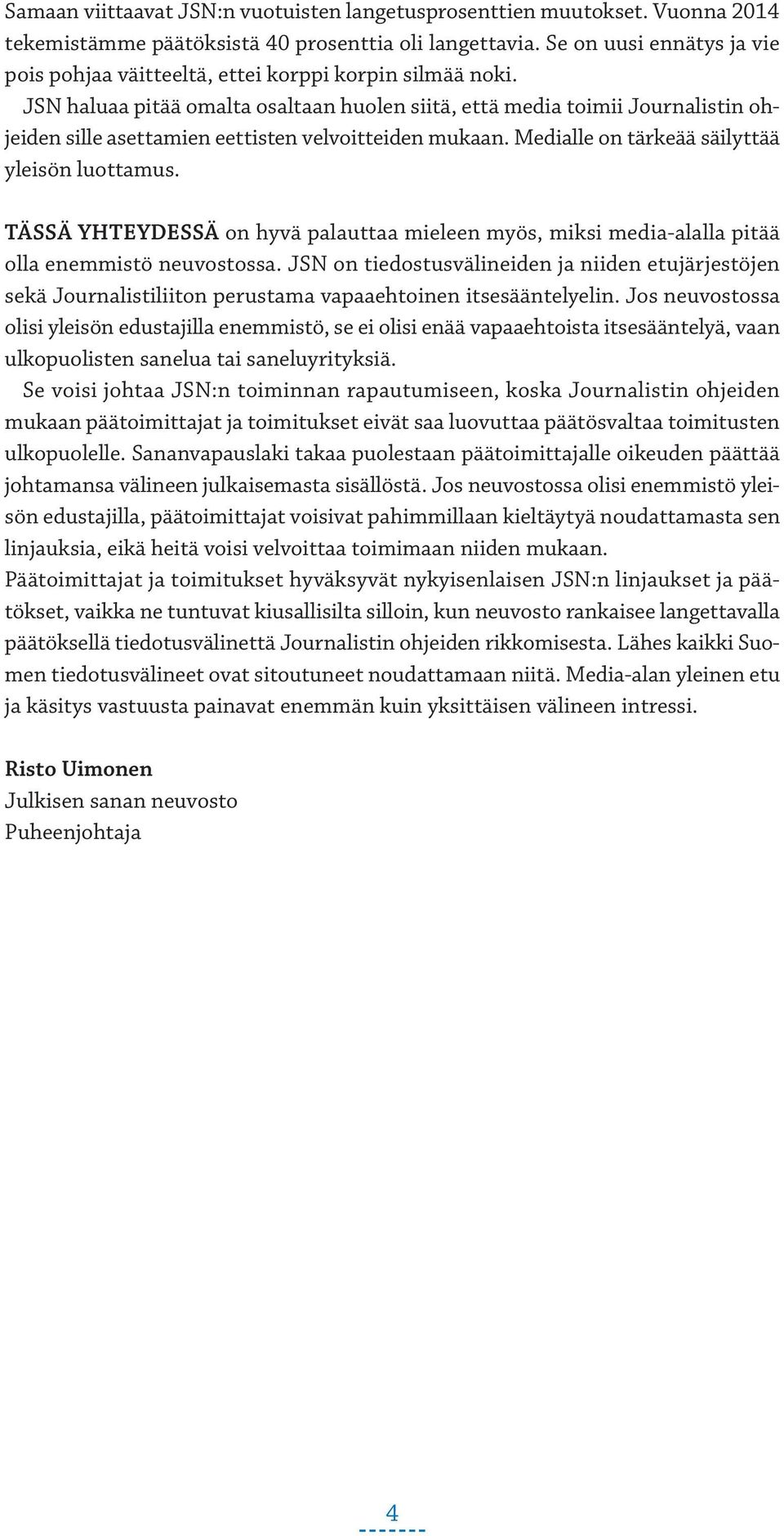 JSN haluaa pitää omalta osaltaan huolen siitä, että media toimii Journalistin ohjeiden sille asettamien eettisten velvoitteiden mukaan. Medialle on tärkeää säilyttää yleisön luottamus.