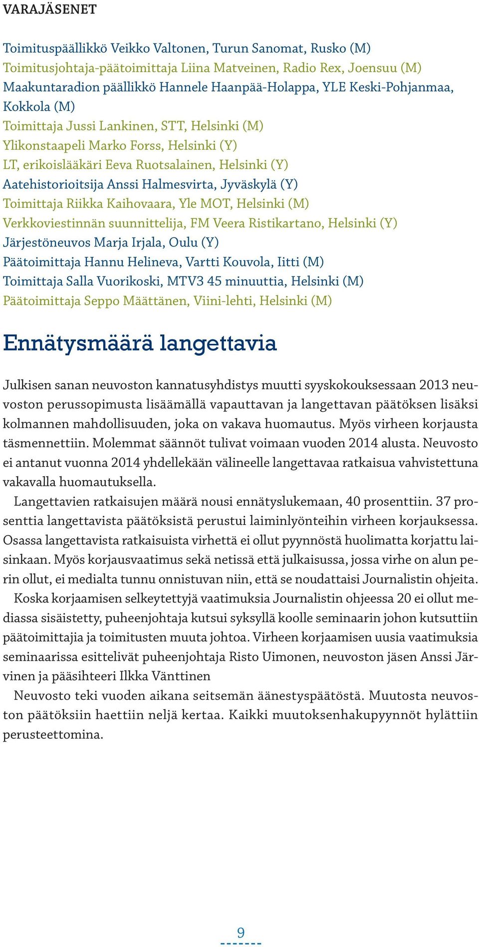 Halmesvirta, Jyväskylä (Y) Toimittaja Riikka Kaihovaara, Yle MOT, Helsinki (M) Verkkoviestinnän suunnittelija, FM Veera Ristikartano, Helsinki (Y) Järjestöneuvos Marja Irjala, Oulu (Y) Päätoimittaja