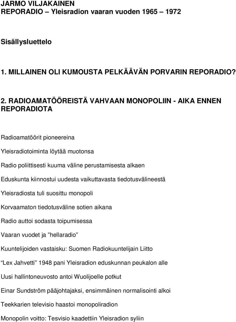 uudesta vaikuttavasta tiedotusvälineestä Yleisradiosta tuli suosittu monopoli Korvaamaton tiedotusväline sotien aikana Radio auttoi sodasta toipumisessa Vaaran vuodet ja hellaradio Kuuntelijoiden